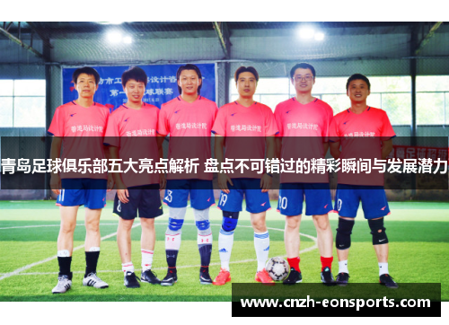 青岛足球俱乐部五大亮点解析 盘点不可错过的精彩瞬间与发展潜力