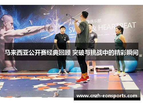 马来西亚公开赛经典回顾 突破与挑战中的精彩瞬间