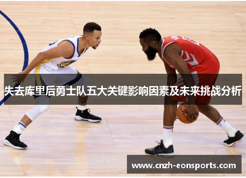 失去库里后勇士队五大关键影响因素及未来挑战分析