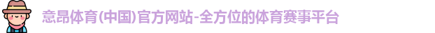 意昂体育(中国)官方网站-全方位的体育赛事平台